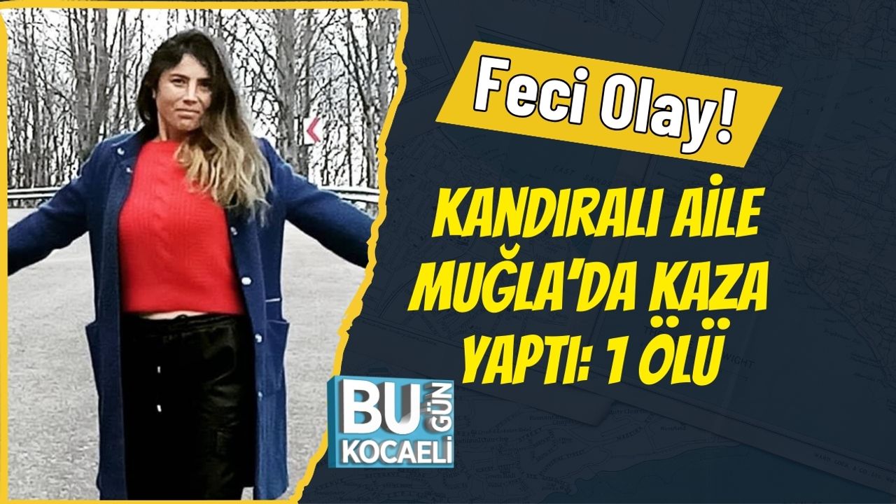 Kandıra'dan aile, Muğla'da kaza geçirdi: 1 kişi hayatını kaybetti