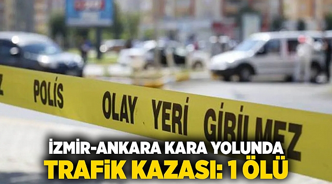 İzmir-Angara karayolunda trafik kazası: Bir kişi yaşamını yitirdi.
