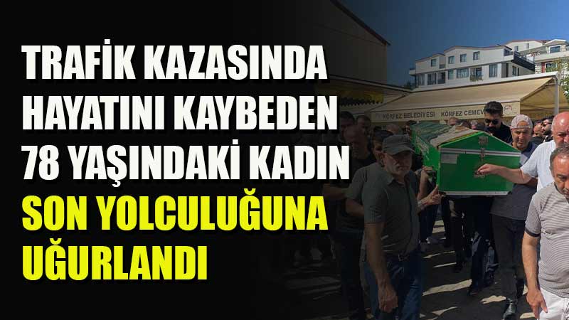 78 yaşındaki kadın trafik kazasında yaşamını yitirerek son yolculuğuna gönderildi.