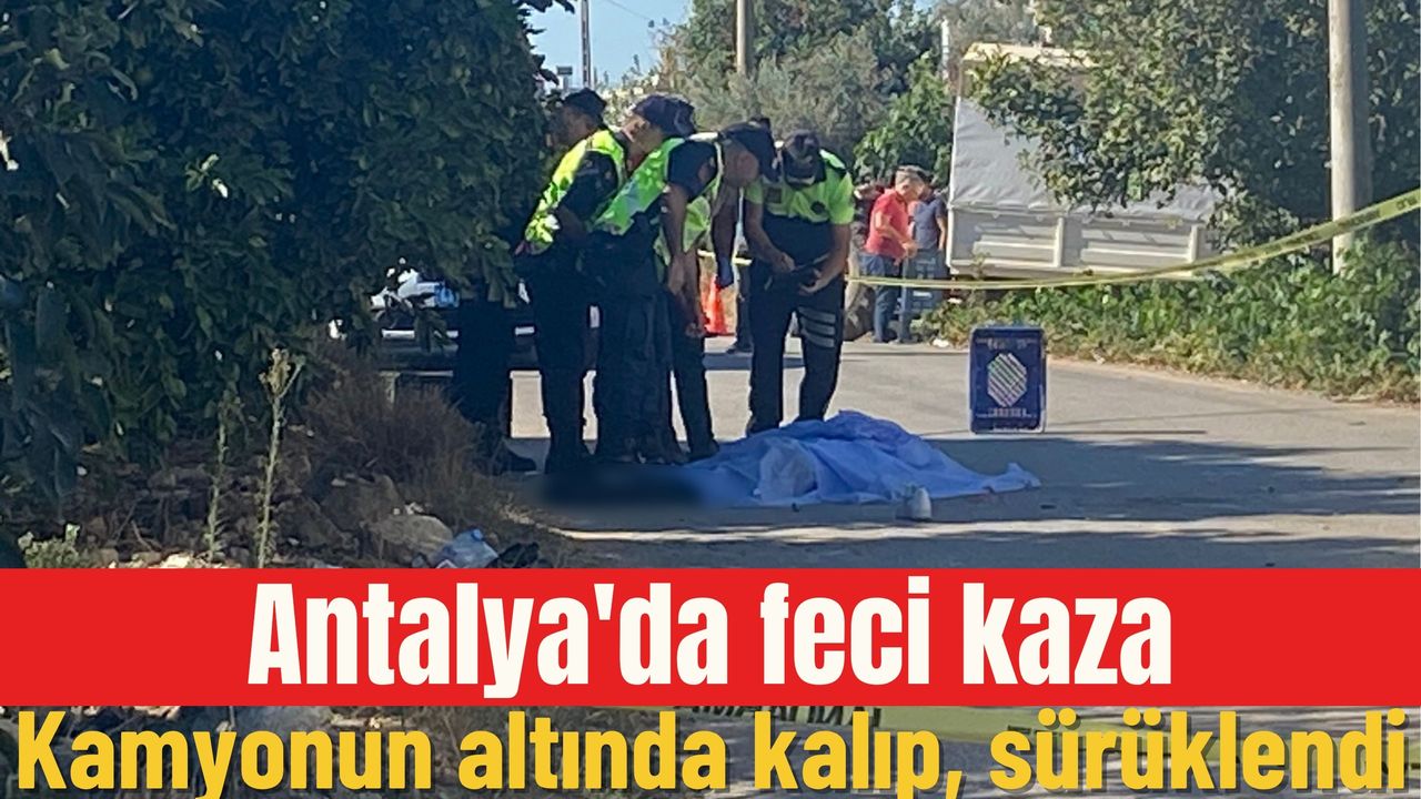 Antalya'da meydana gelen korkunç kaza: Kamyonun altında sürüklenerek kalındı.