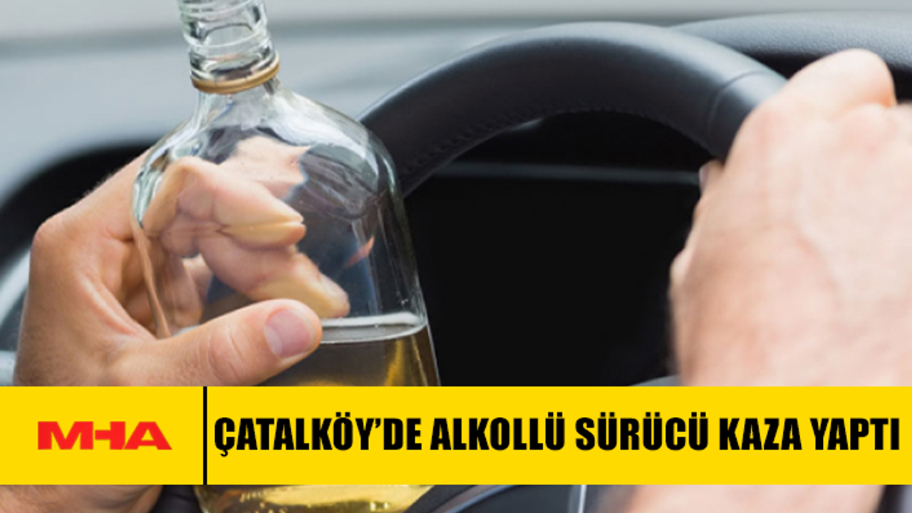 ÇATALKÖY'DE ALKOLLÜ SÜRÜCÜNÜN KAZASI