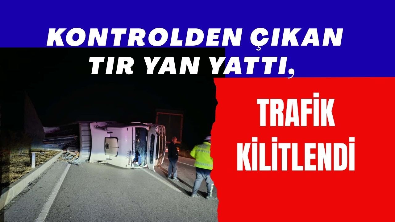 Tır Kontrolden Çıkarak Yola Yatarak Trafikte Sıkışıklığa Neden Oldu
