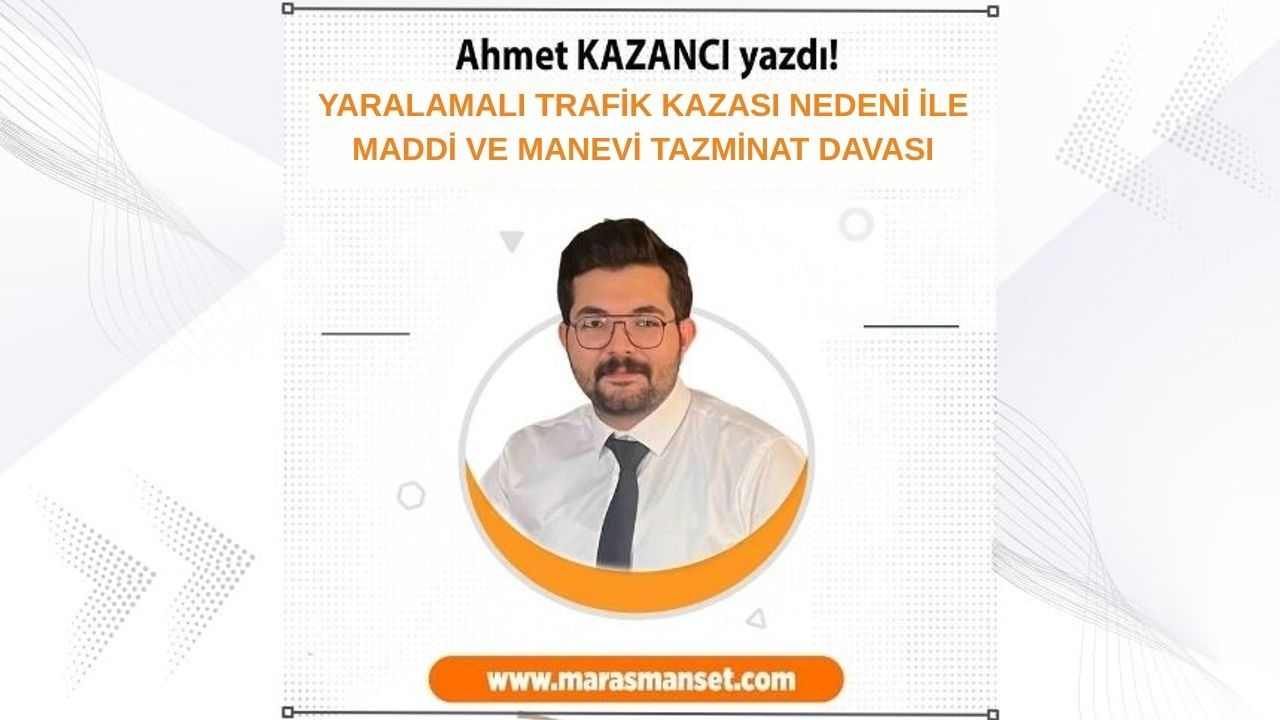 Ahmet Kazancı'nın Maddi ve Manevi Tazminat Davası: Yaralanma Nedeniyle Trafik Kazası
