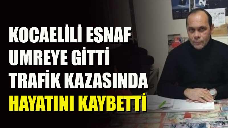 Kocaelili esnaf trafik kazasında hayatını kaybettiği için umreye gidemedi.