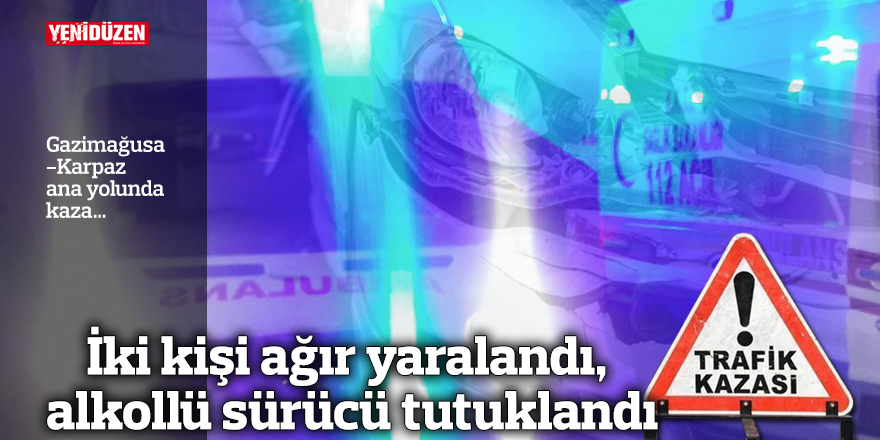 İki kişi ciddi şekilde yaralandı, sarhoş sürücü gözaltına alındı.