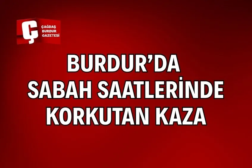 Kazaların Sabah Vakti Burdur'da Meydana Gelmesi