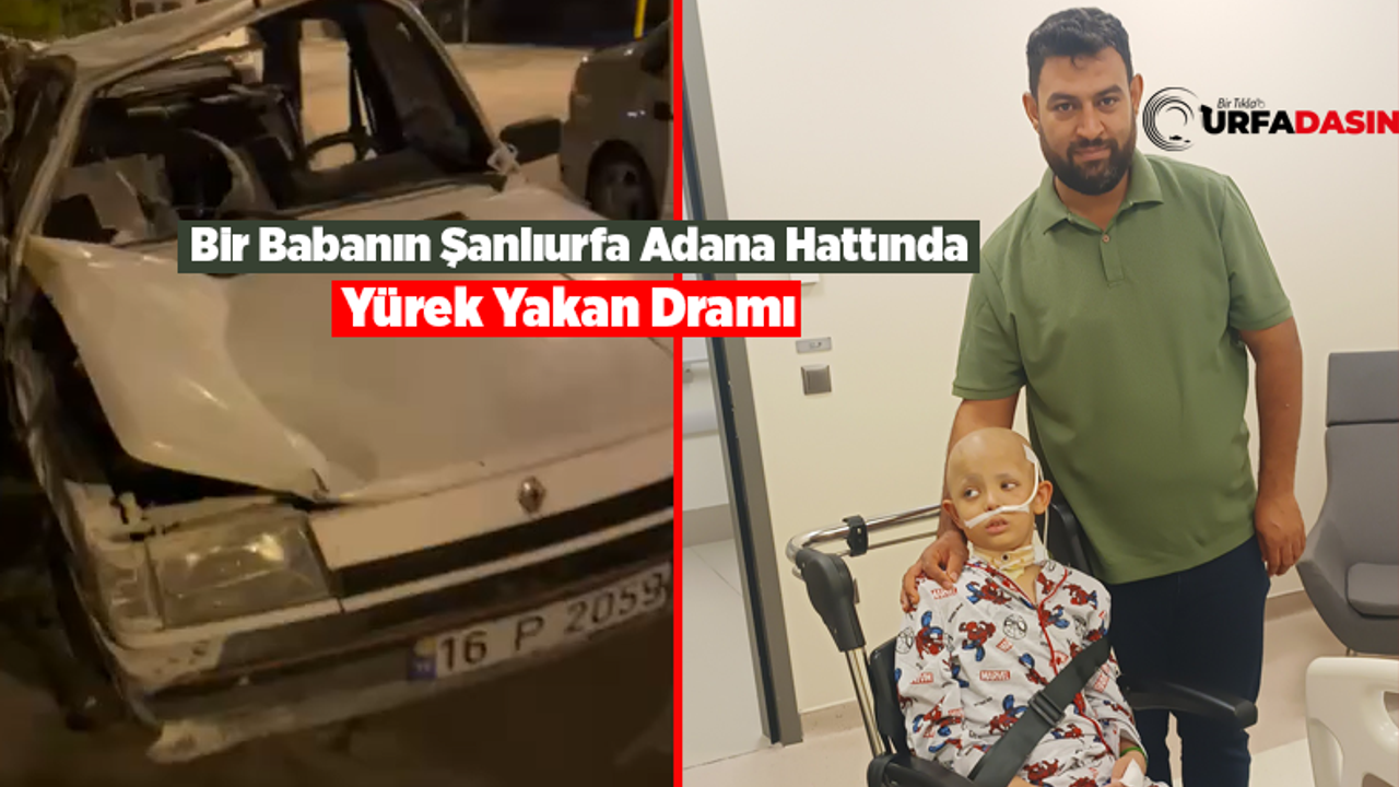 Şanlıurfalı baba, Adana'ya oğlunu kemoterapi için götürürken kaza yaptı.