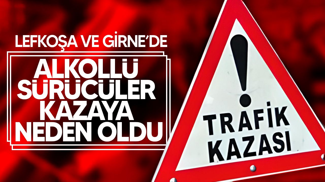 Lefkoşa ve Girne'de sarhoş sürücüler trafik kazalarına sebep oldu.