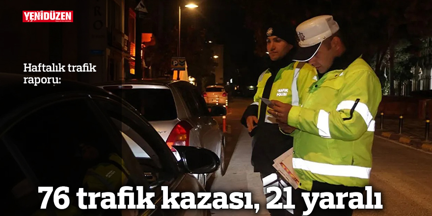 76 kaza vakası meydana geldi, 21 kişi yaralandı.