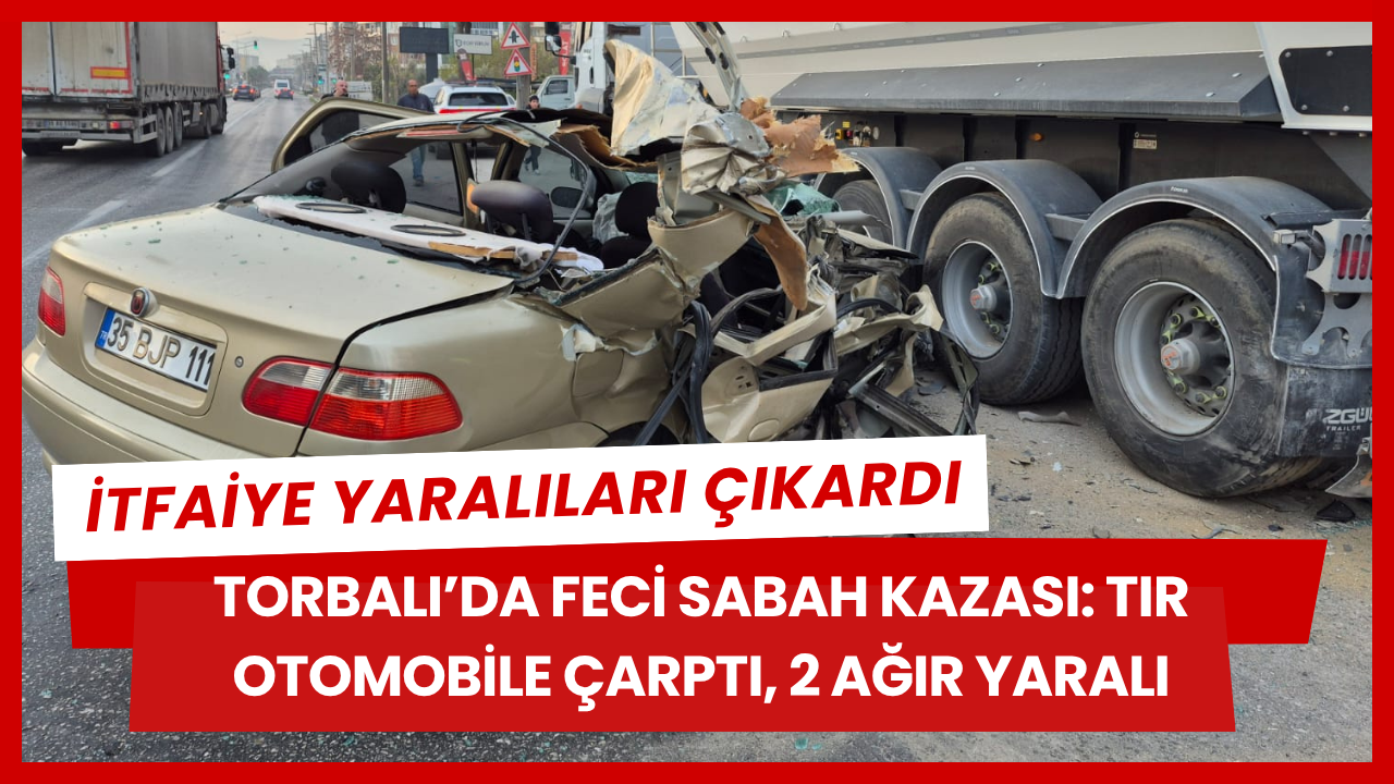 Torbalı'da TIR korkusu: Araç enkaza döndü, 2 kişi ağır yaralandı.