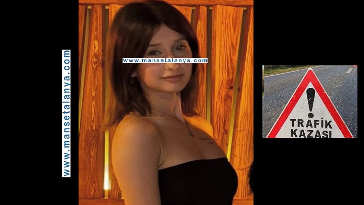 Alanya'da trafik kazasında 18 yaşındaki Ceren vefat etti.