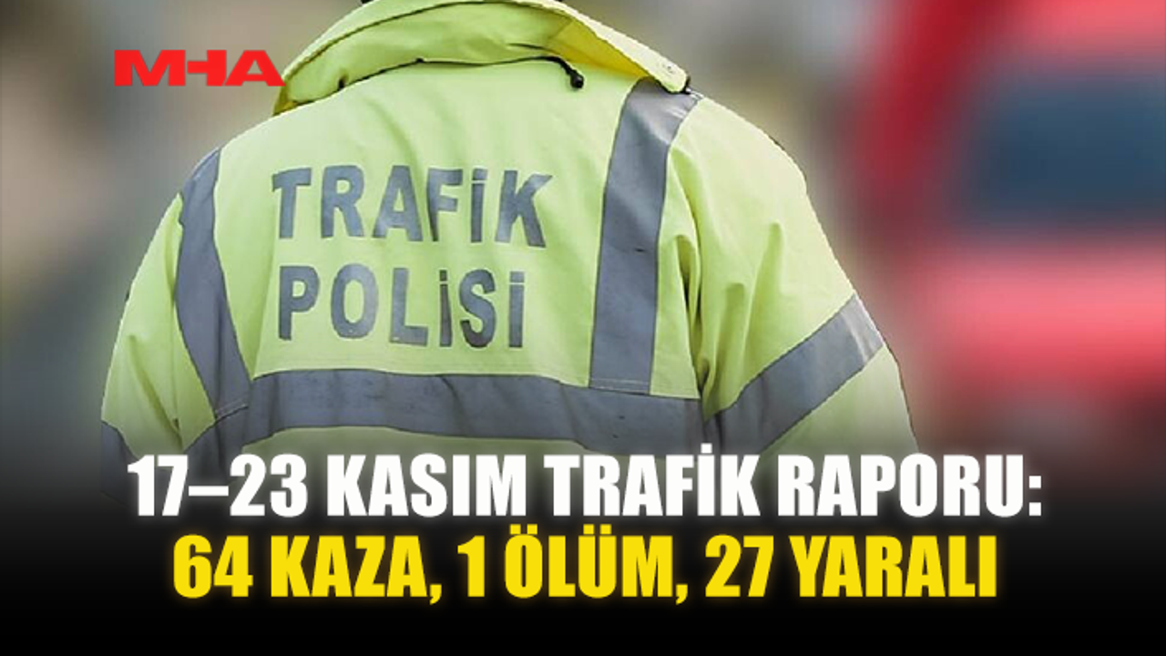 17–23 KASIM TRAFİK VERİLERİ: 64 KAZA, 1 CAN KAYBI, 27 YARALI