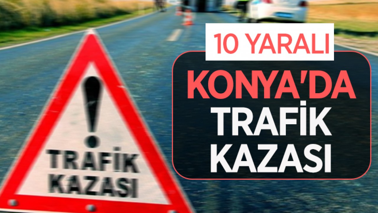 Konya'da kaza sonucu 10 kişi yaralandı.
