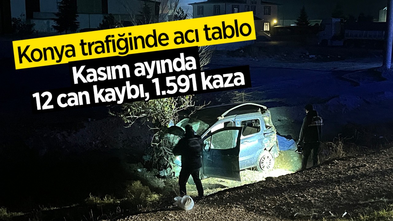 Konya'da Kasım ayında 12 kişi öldü, 1.591 kaza yaşandı.