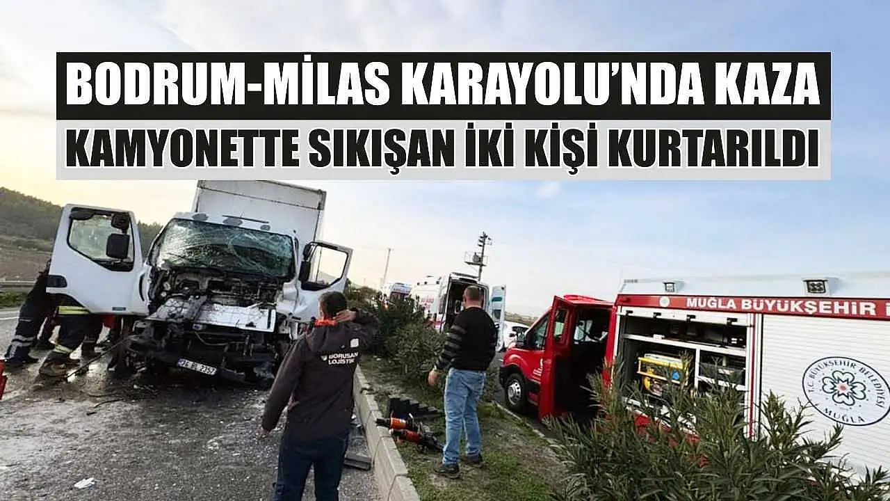 Kazada sıkışan iki kişi, Bodrum-Milas yolu üzerindeki kamyonetten kurtarıldı.