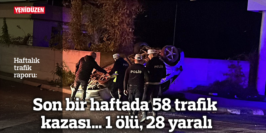 Son yedi gün içinde 58 trafik kazası meydana geldi; bir kişi hayatını kaybetti ve 28 kişi yaralandı.