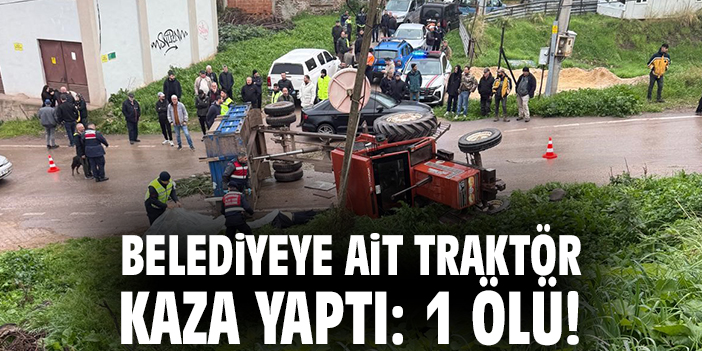 Belediye traktörü kaza yaparak bir kişinin ölümüne neden oldu.