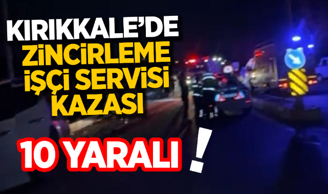 Kaza ile ilgili 10 kişinin yaralandığı Kırıkkale'deki Zincirleme İşçi Servis Kazası