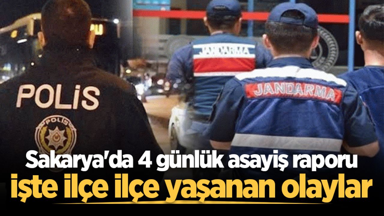 Sakarya'da 4 gün boyunca meydana gelen güvenlik durumu raporu: İlçe ilçe yaşanan olaylar