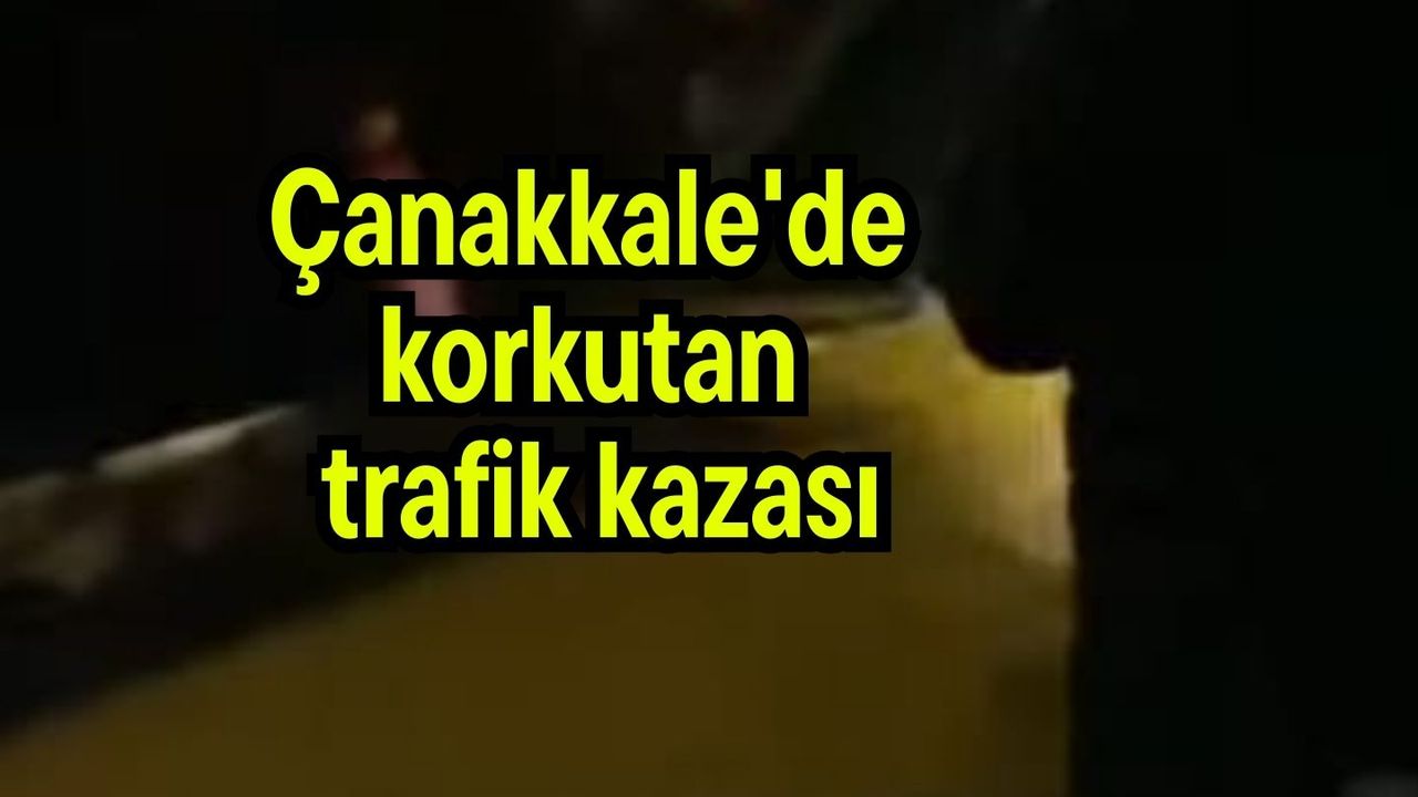 Çanakkale'de endişe veren trafik kazası