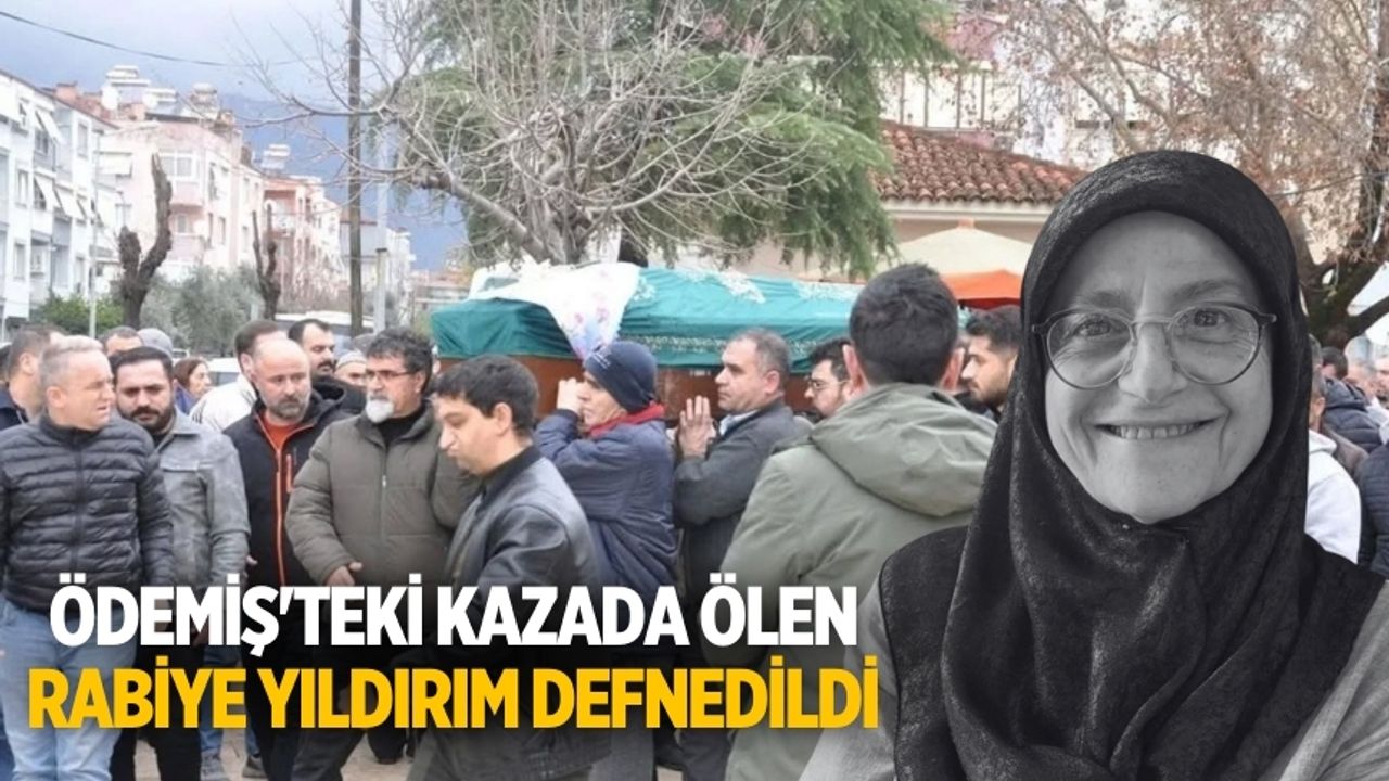 Ödemiş'teki kaza sonucu hayatını kaybeden Rabiye Yıldırım toprağa verildi.