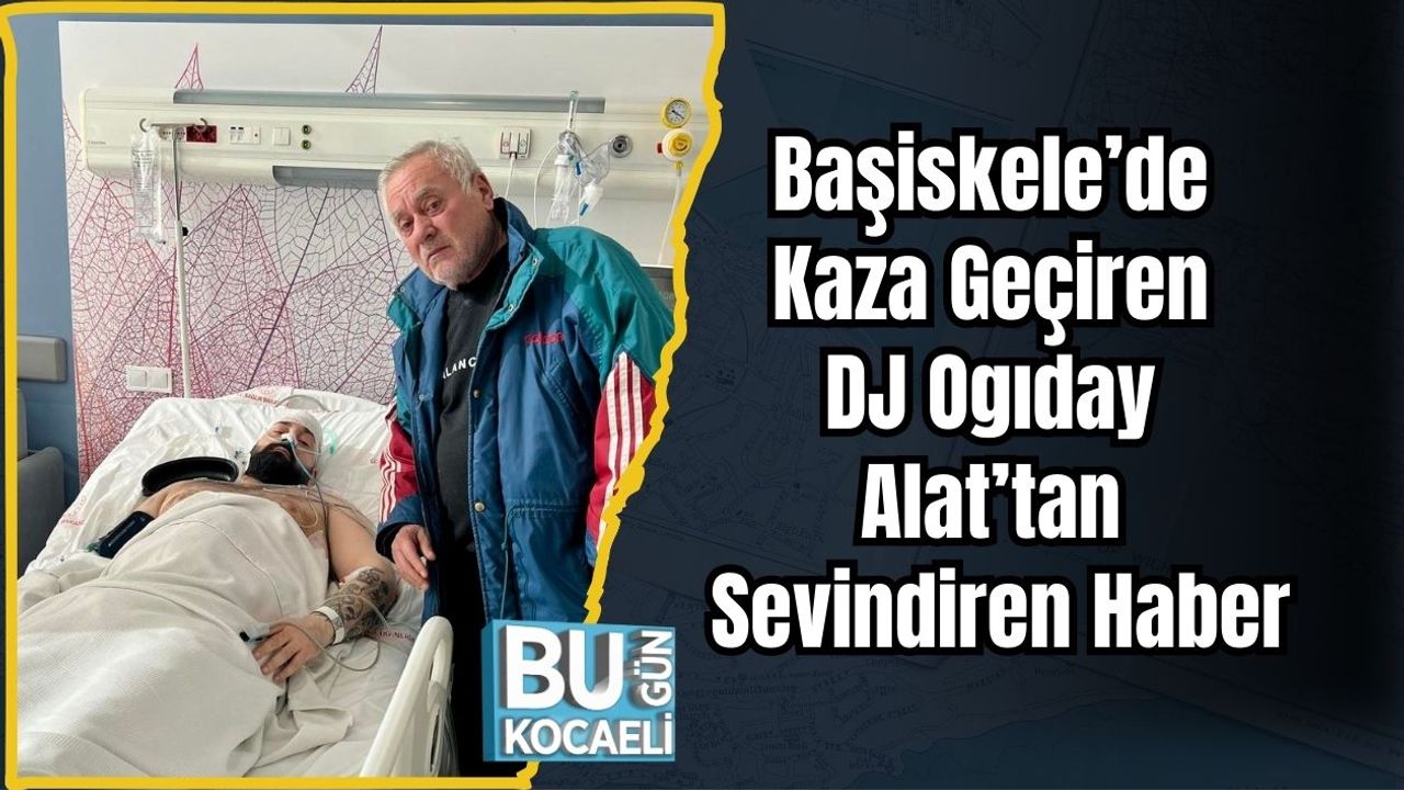 Başiskele'de Kaza Geçiren DJ Ogıday Alat'tan Olumlu Gelişme