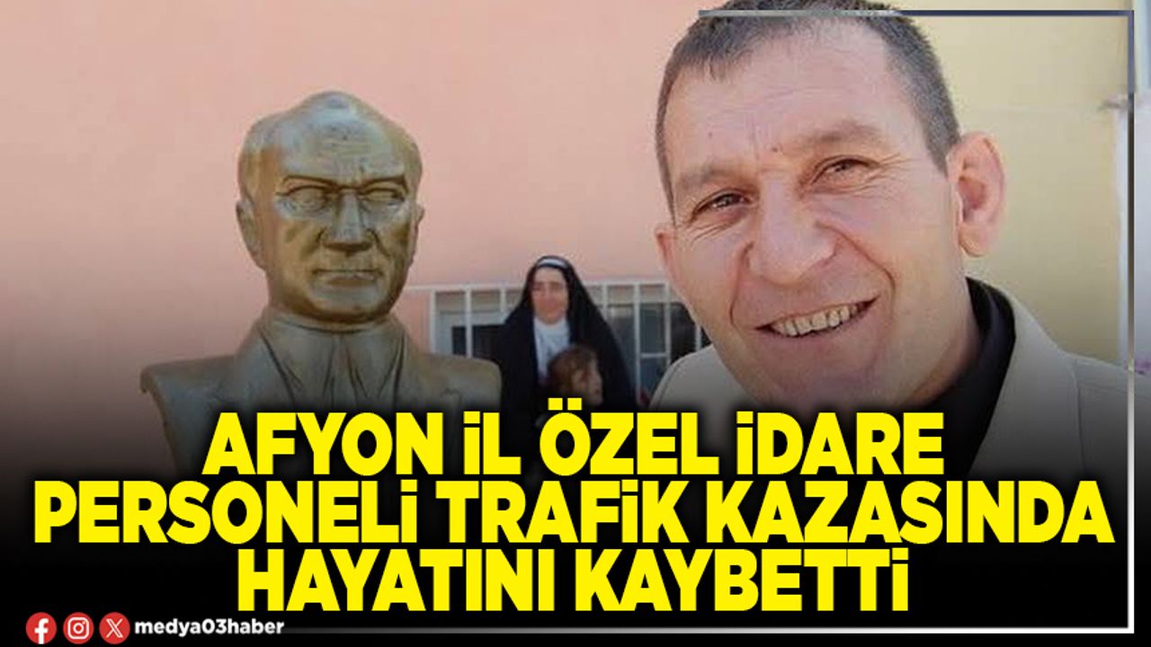 Afyon'da İl Özel İdaresi çalışanı trafik kazasında yaşamını yitirdi.
