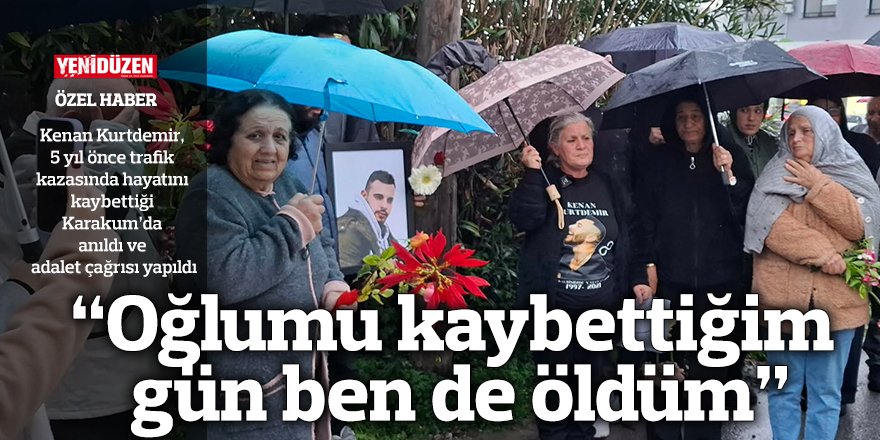 "Oğlumu kaybettiğimde benim de içim paramparça oldu"