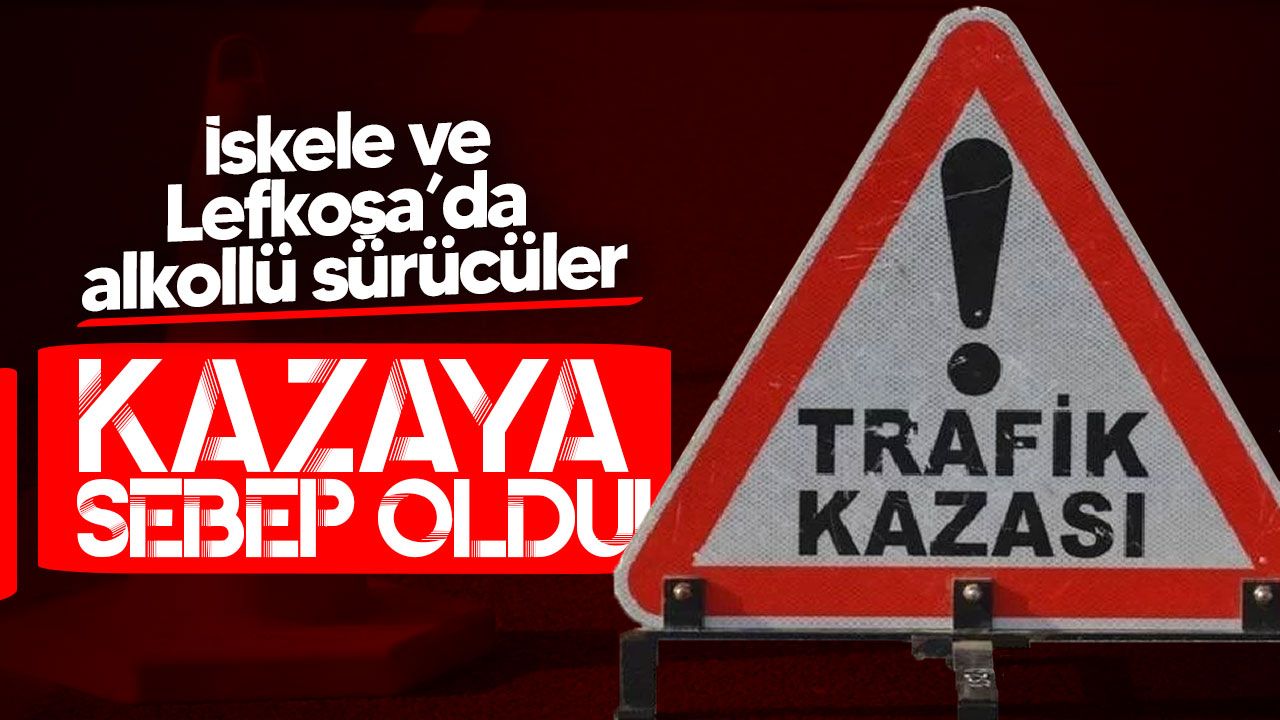İskele ve Lefkoşa'da sarhoş sürücüler trafik kazasına neden oldu.