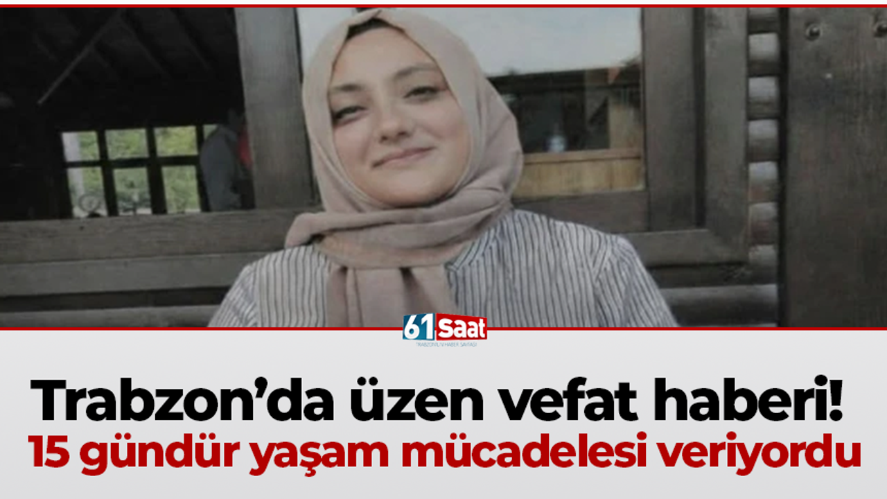 Trabzon'da üzücü bir ölüm haberi: 15 gün boyunca hayatla mücadele etti.