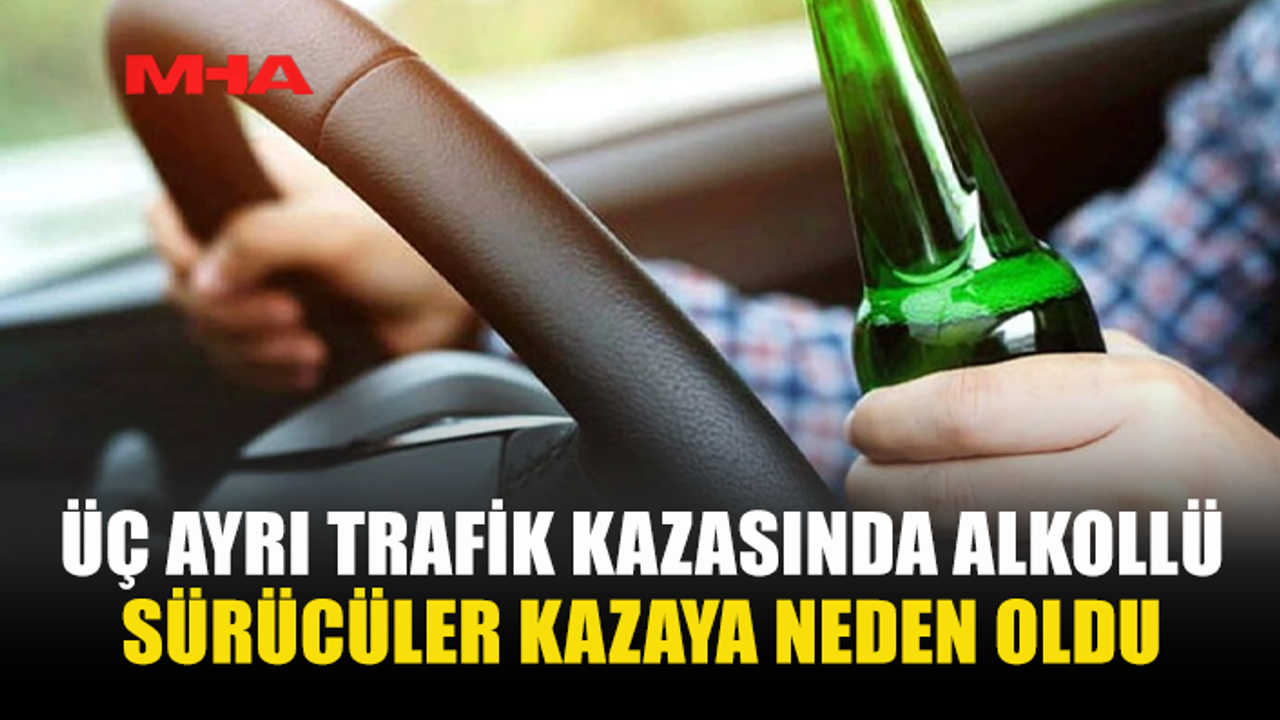 ÜÇ OLUMLU KAN TESTİNİ GEÇEMEYEN SÜRÜCÜ KAZALARA SEBEP OLDU