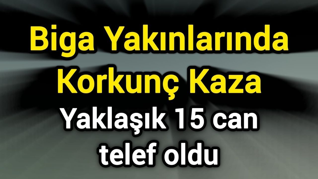 Biga civarında dehşet verici bir kazada yaklaşık 15 kişi hayatını kaybetti.