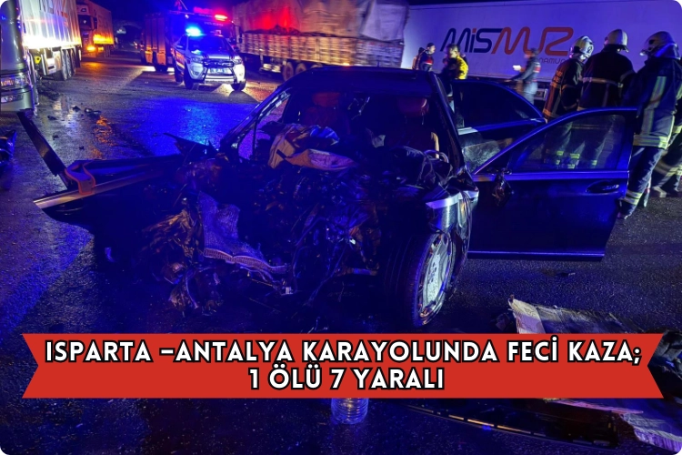 Isparta - Antalya Yolu Korkunç Kaza: 1 Kişi Hayatını Kaybetti, 7 Kişi Yaralandı.