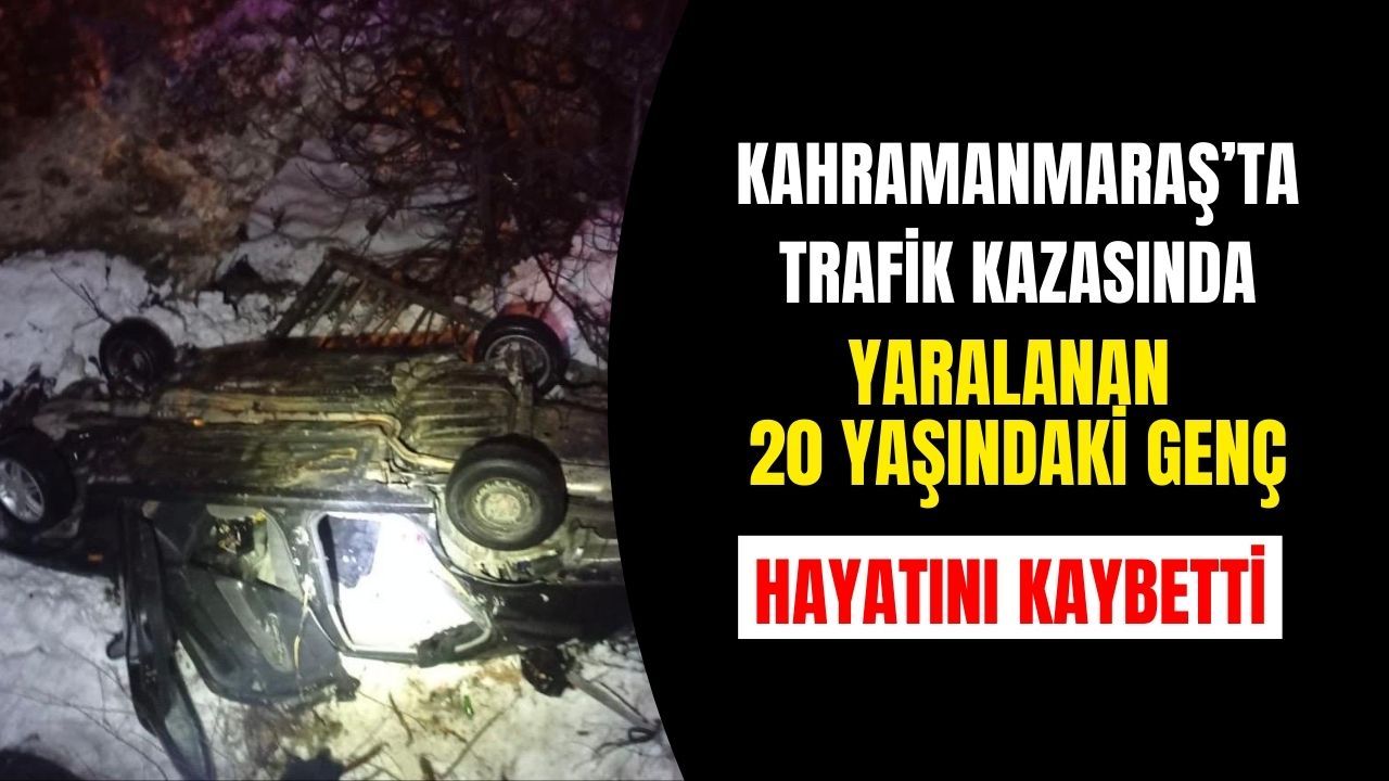 Kahramanmaraş'ta kaza geçiren kişi ağır yaralanarak vefat etti.