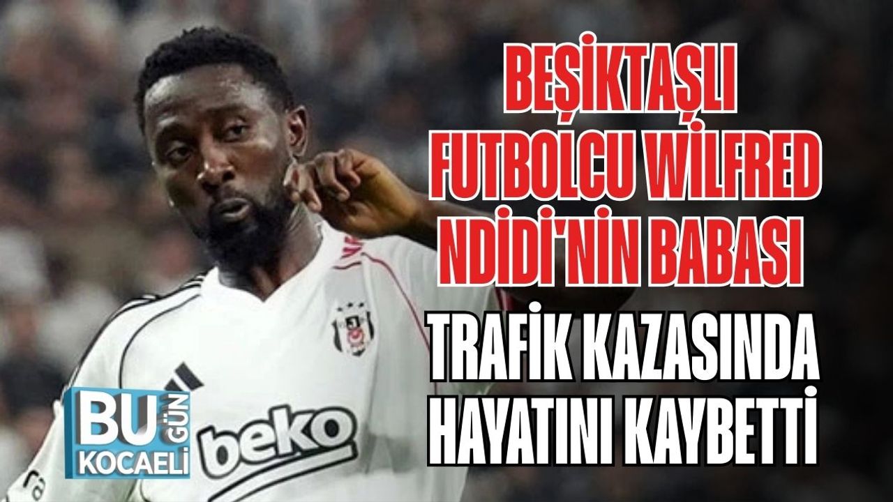 Beşiktaşlı Wilfred Ndidi'nin Babasının Trafik Kazasında Öldüğü Haberi