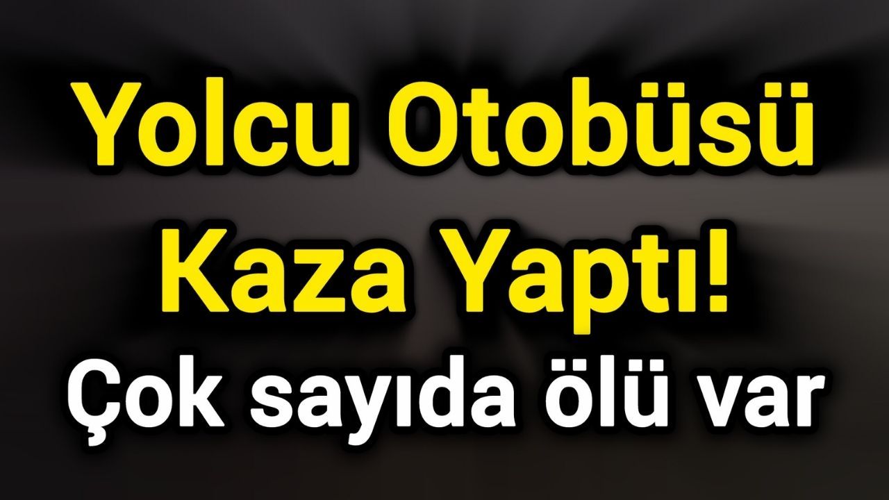 Kaza geçiren yolcu otobüsünde çok sayıda kişi hayatını kaybetti.