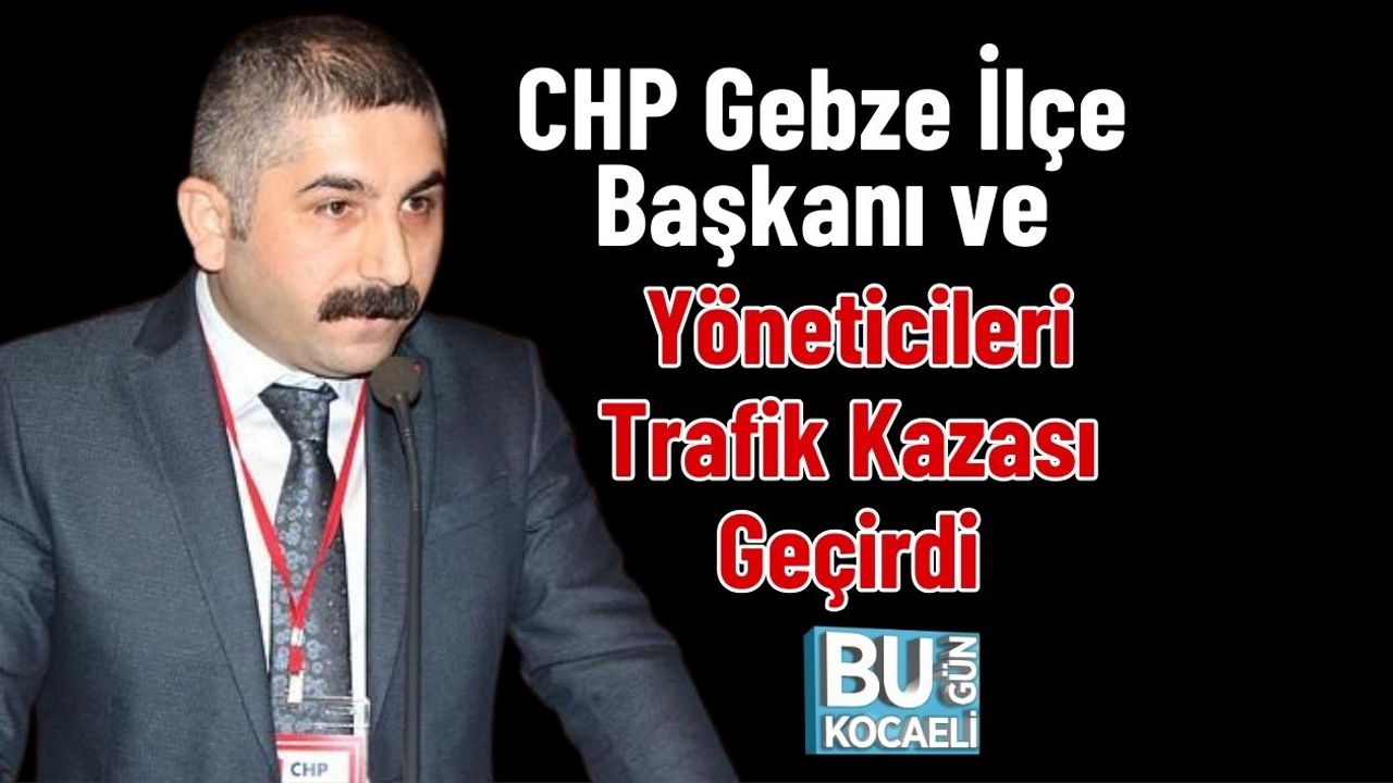 CHP Gebze İlçesi Yöneticileri Trafik Kazası Geçirdi.