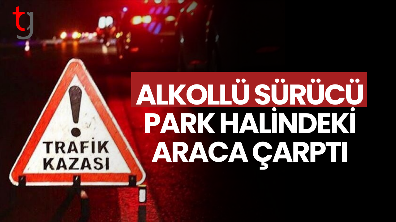 Alkollü sürücü, park edilmiş araca çarptı.