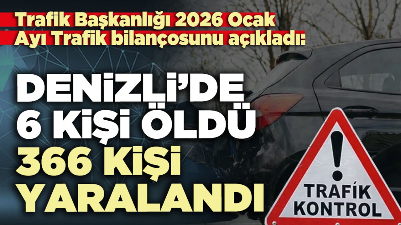 2026 Ocak ayında Denizli’de 6 kişi hayatını kaybetti, 366 kişi yaralandı