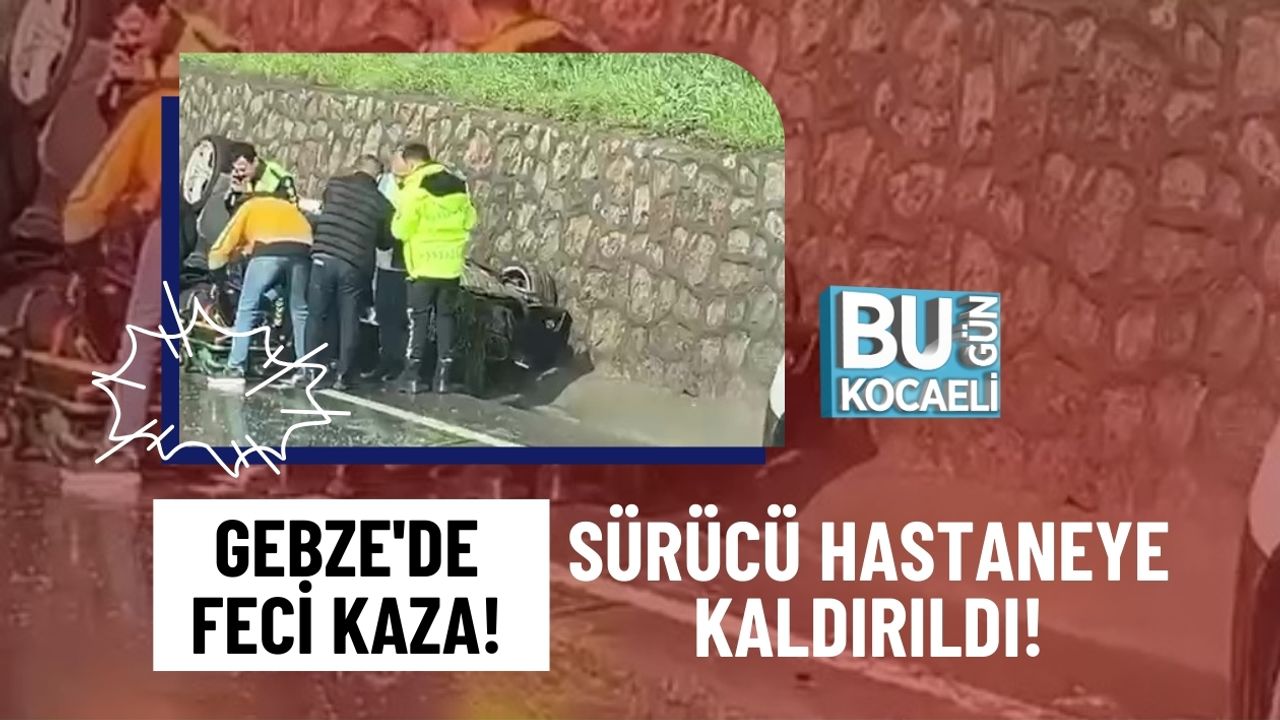 GEBZE'DE FECİ KAZA! SÜRÜCÜ HASTANEYE KALDIRILDI!