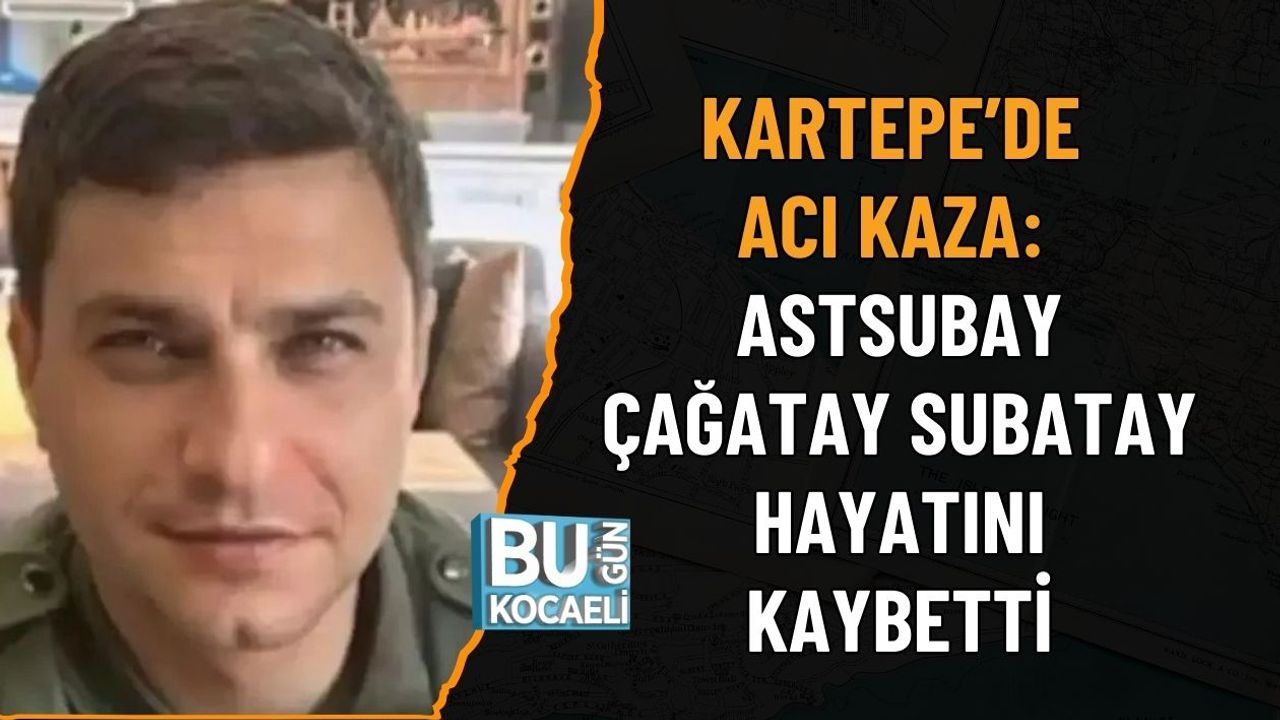 KARTEPE’DE ACI KAZA: ASTSUBAY ÇAĞATAY SUBATAY HAYATINI KAYBETTİ