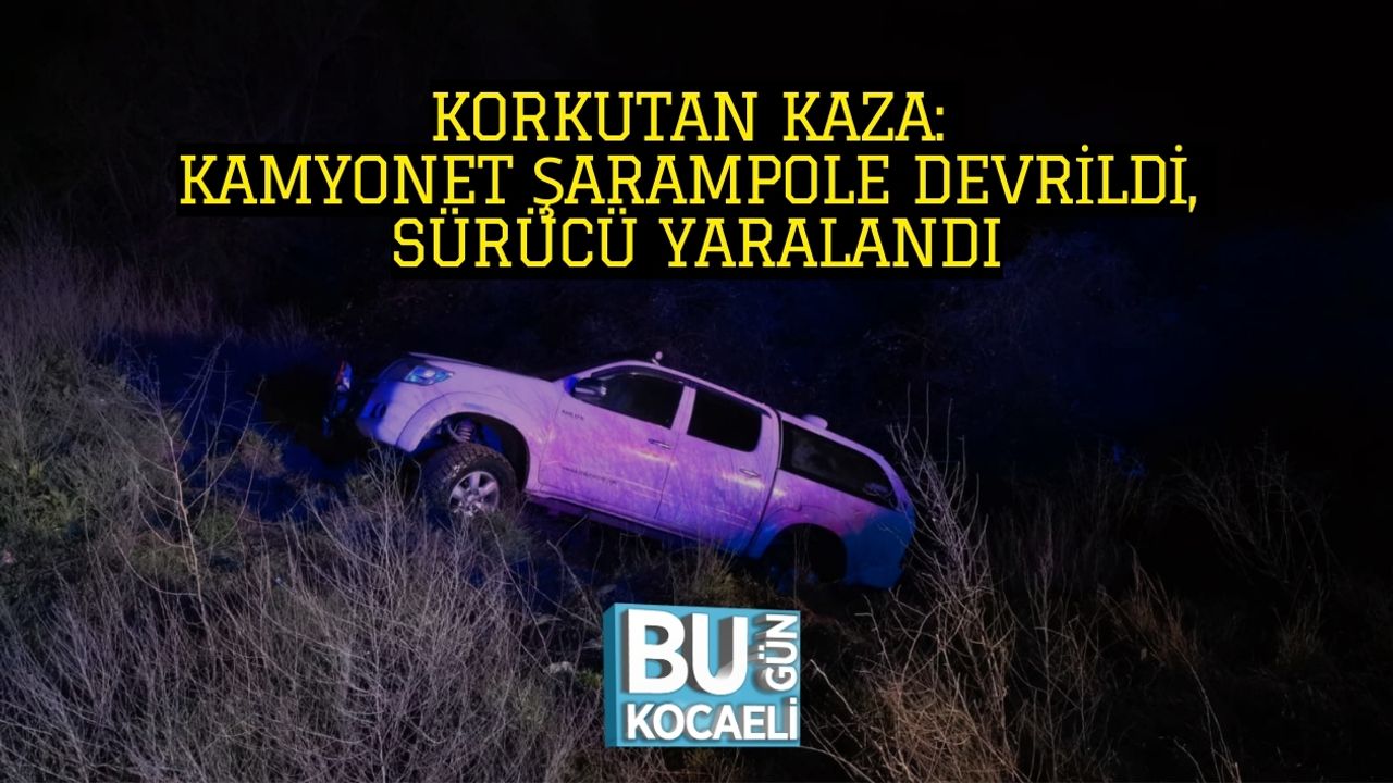 KORKUTAN KAZA: KAMYONET ŞARAMPOLE DEVRİLDİ, SÜRÜCÜ YARALANDI