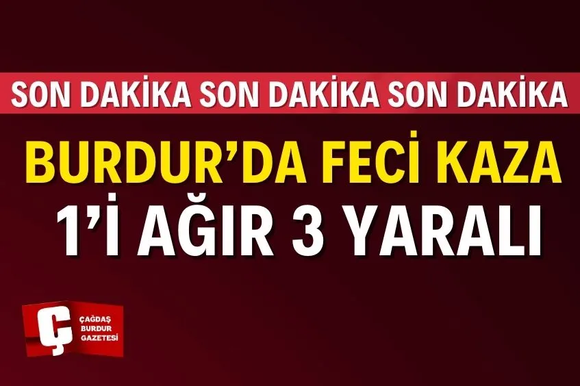 BURDUR'DA FECİ KAZA! 1’İ AĞIR 3 YARALI