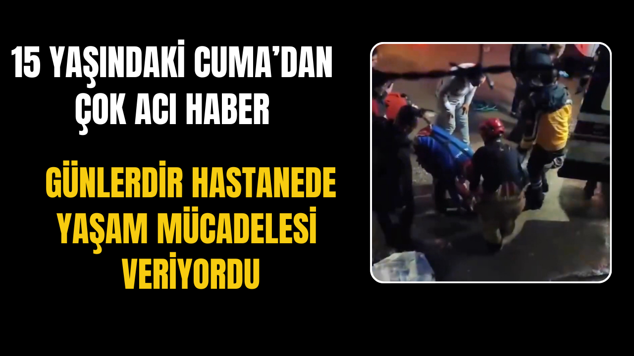 15 yaşındaki Cuma’dan çok acı haber
