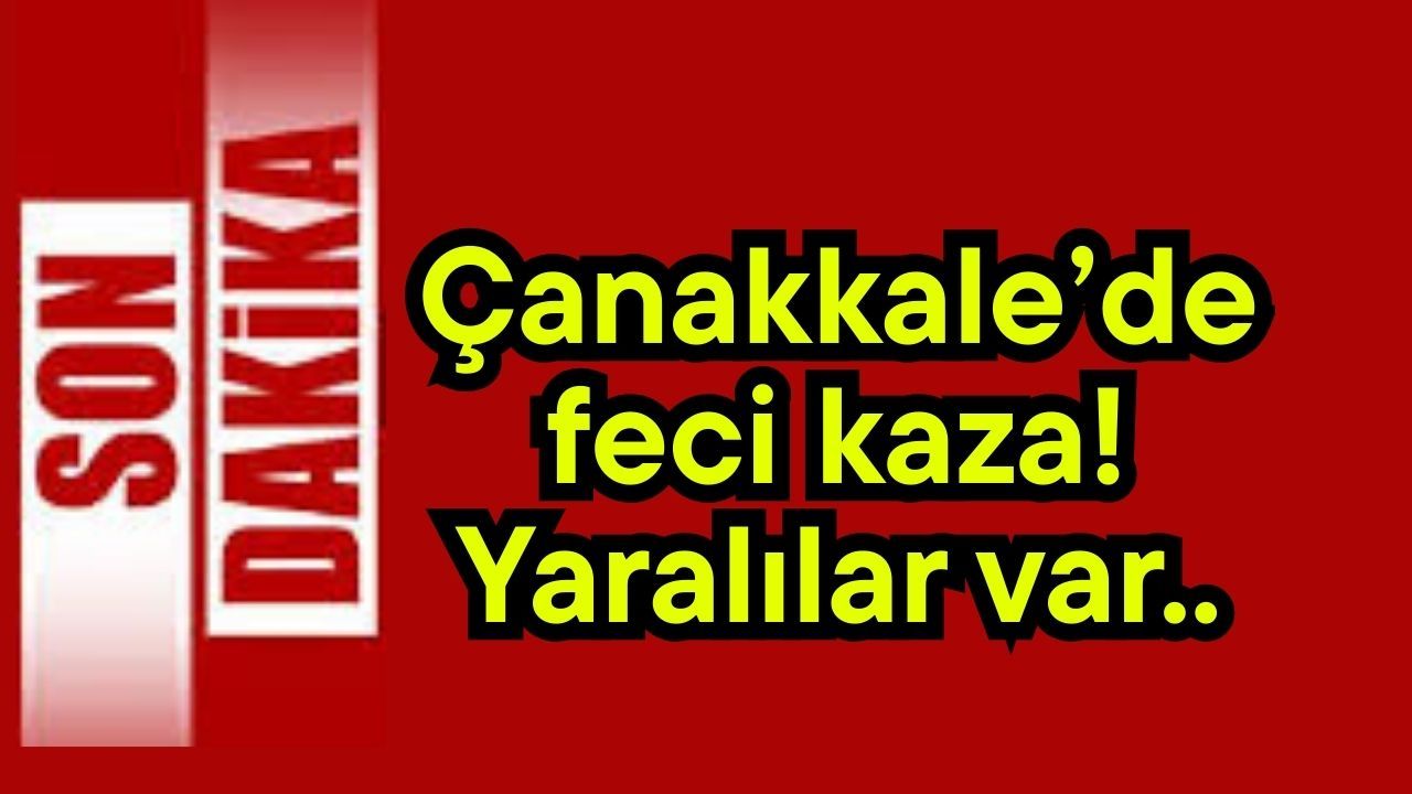 Çanakkale’de feci kaza! Yaralılar var..