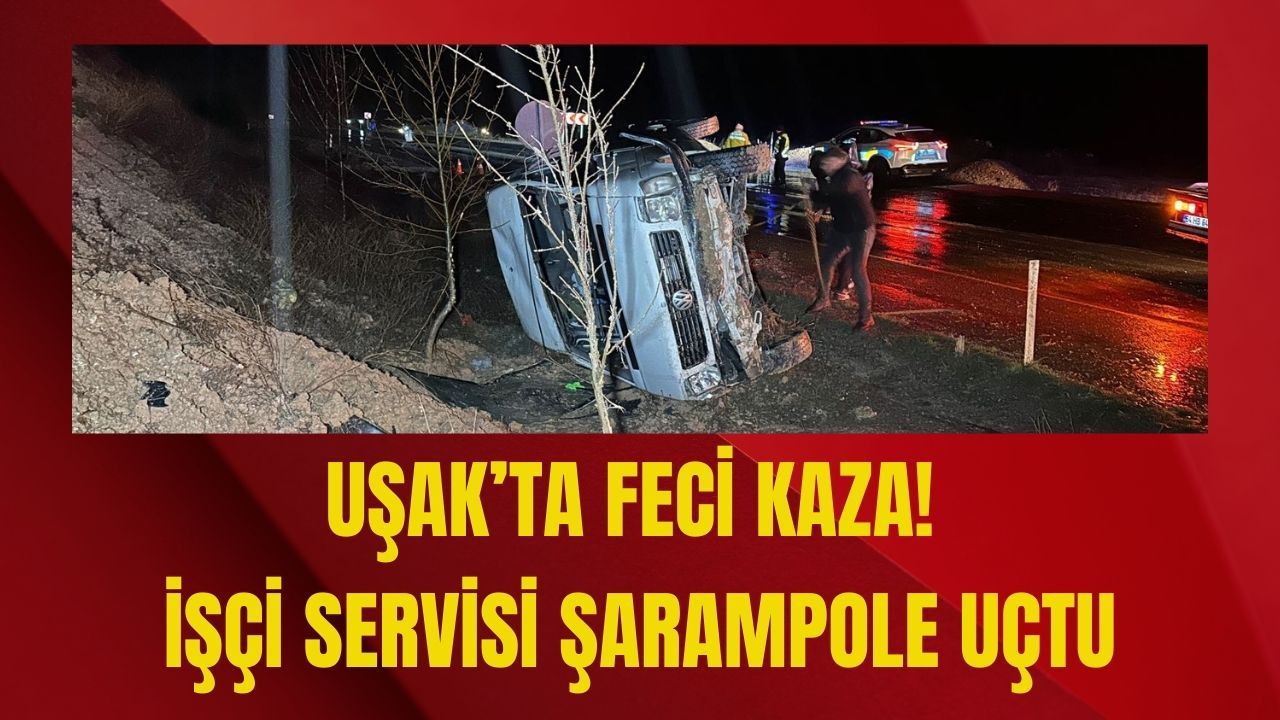 Uşak’ta Feci Kaza! İşçi Servisi Şarampole Uçtu