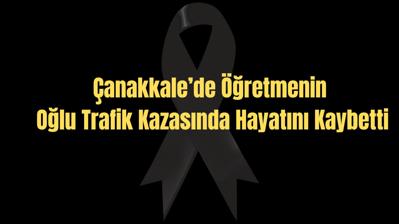 Çanakkale’de Öğretmenin Oğlu Trafik Kazasında Hayatını Kaybetti
