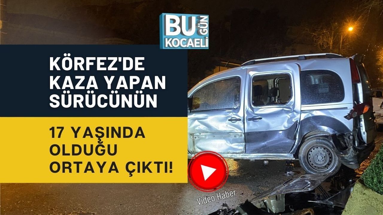 KÖRFEZ'DE KAZA YAPAN SÜRÜCÜNÜN 17 YAŞINDA OLDUĞU ORTAYA ÇIKTI!