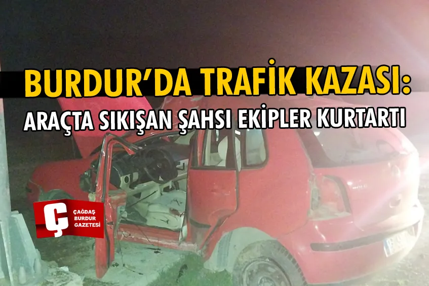 BURDUR’DA TRAFİK KAZASI: 1 KİŞİ ARAÇTA SIKIŞTI