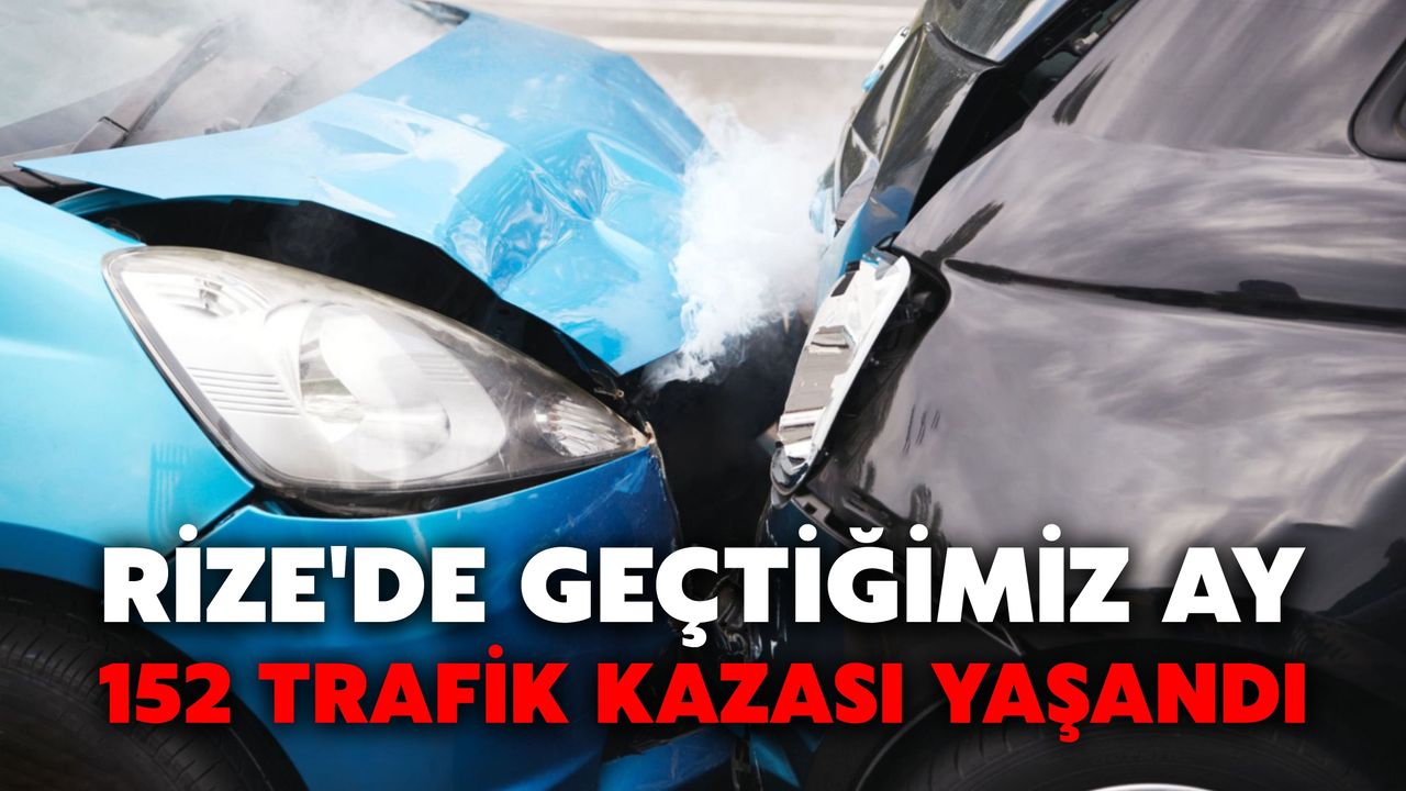 Rize'de Geçtiğimiz Ay 152 Trafik Kazası Yaşandı